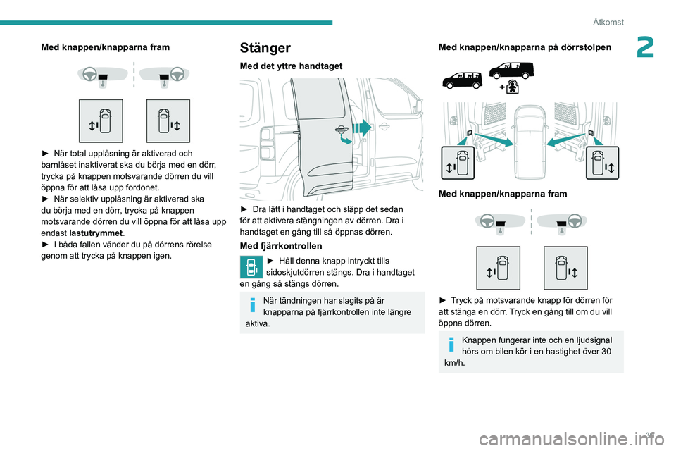 PEUGEOT EXPERT 2023  Bruksanvisningar (in Swedish) 39
Åtkomst
2Med knappen/knapparna fram 
 
 
 
► När total upplåsning är aktiverad och 
barnlåset inaktiverat ska du börja med en dörr , 
trycka på knappen motsvarande dörren du vill 
öppna