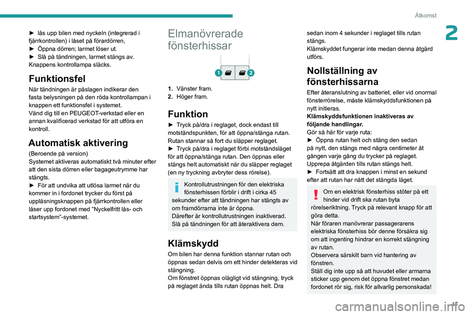 PEUGEOT EXPERT 2023  Bruksanvisningar (in Swedish) 47
Åtkomst
2► lås upp bilen med nyckeln (integrerad i 
fjärrkontrollen) i låset på förardörren,
►
 
Öppna dörren; larmet löser ut.
►

 
Slå på tändningen, larmet stängs av
 . 
Knap