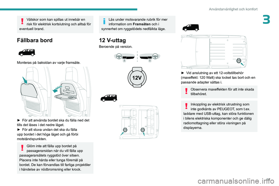 PEUGEOT EXPERT 2023  Bruksanvisningar (in Swedish) 69
Användarvänlighet och komfort
3Vätskor som kan spillas ut innebär en 
risk för elektrisk kortslutning och alltså för 
eventuell brand.
Fällbara bord 
 
Monteras på baksidan av varje frams�