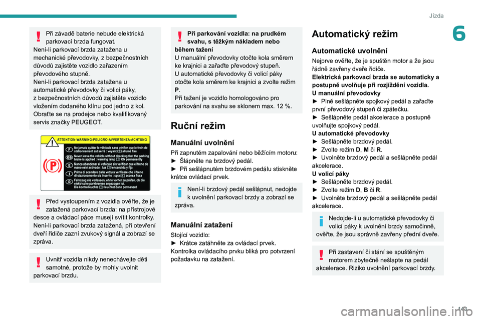 PEUGEOT EXPERT 2023  Návod na použití (in Czech) 143
Jízda
6Při závadě baterie nebude elektrická 
parkovací brzda fungovat. 
Není-li parkovací brzda zatažena u 
mechanické převodovky, z
  bezpečnostních 
důvodů zajistěte vozidlo zař