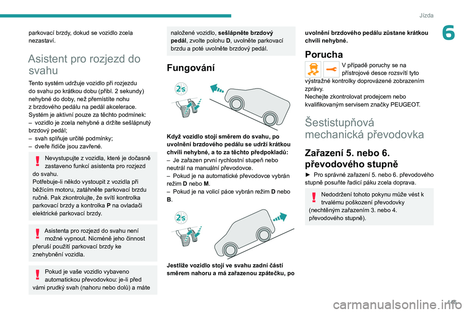 PEUGEOT EXPERT 2023  Návod na použití (in Czech) 145
Jízda
6parkovací brzdy, dokud se vozidlo zcela 
nezastaví.
Asistent pro rozjezd do svahu
Tento systém udržuje vozidlo při rozjezdu 
do svahu po krátkou dobu (přibl. 2
  sekundy) 
nehybné 