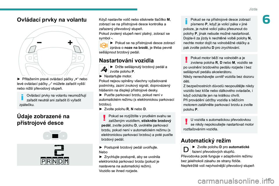 PEUGEOT EXPERT 2023  Návod na použití (in Czech) 147
Jízda
6Ovládací prvky na volantu 
 
► Přitažením pravé ovládací páčky „+ “ nebo 
levé ovládací páčky „ -“ můžete zařadit vyšší 
nebo nižší převodový stupeň. 
