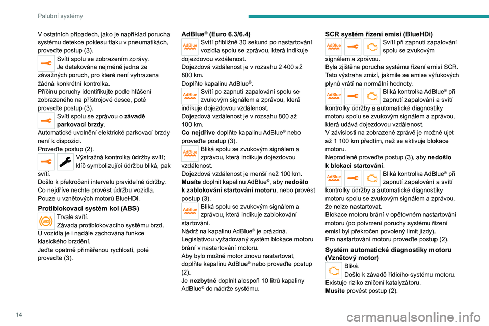 PEUGEOT EXPERT 2023  Návod na použití (in Czech) 14
Palubní systémy
V ostatních případech, jako je například porucha 
systému detekce poklesu tlaku v  pneumatikách, 
proveďte postup (3).
Svítí spolu se zobrazením zprávy.
Je detekována