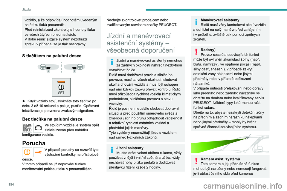 PEUGEOT EXPERT 2023  Návod na použití (in Czech) 154
Jízda
vozidlo, a že odpovídají hodnotám uvedeným 
na štítku tlaků pneumatik.
Před reinicializací zkontrolujte hodnoty tlaku 
ve všech čtyřech pneumatikách.
V  době reinicializace s