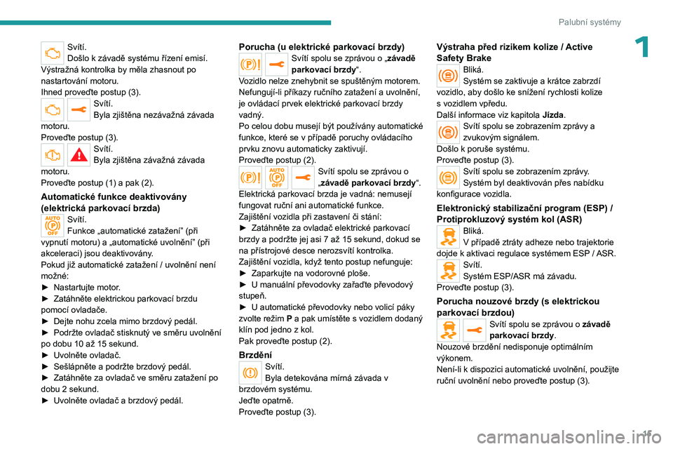 PEUGEOT EXPERT 2023  Návod na použití (in Czech) 15
Palubní systémy
1Svítí.
Došlo k  závadě systému řízení emisí.
Výstražná kontrolka by měla zhasnout po 
nastartování motoru.
Ihned proveďte postup (3).
Svítí.
Byla zjištěna ne