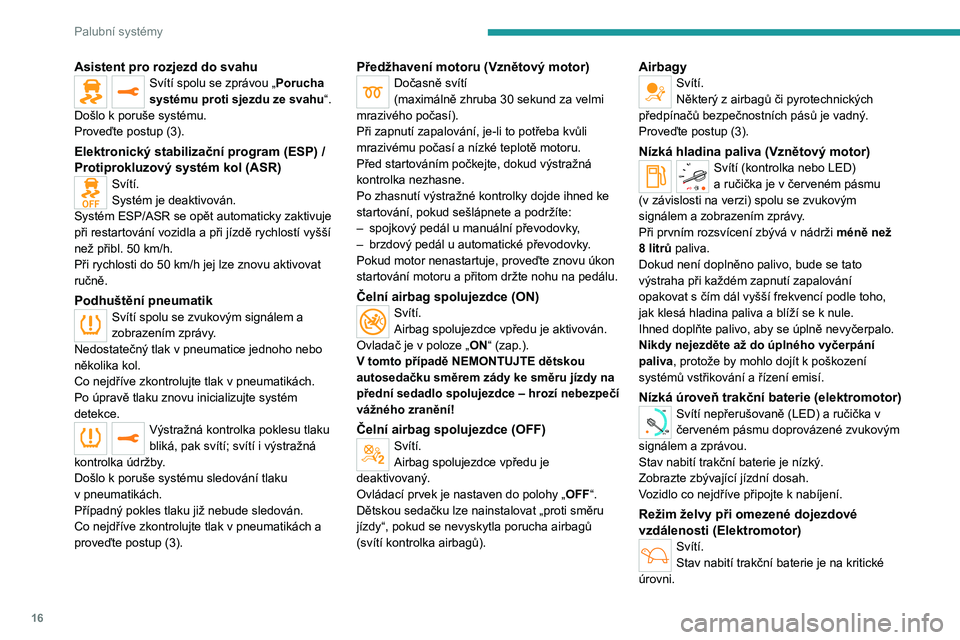 PEUGEOT EXPERT 2023  Návod na použití (in Czech) 16
Palubní systémy
Asistent pro rozjezd do svahuSvítí spolu se zprávou „Porucha 
systému proti sjezdu ze svahu“.
Došlo k
 
poruše systému.
Proveďte postup (3).
Elektronický stabilizačn