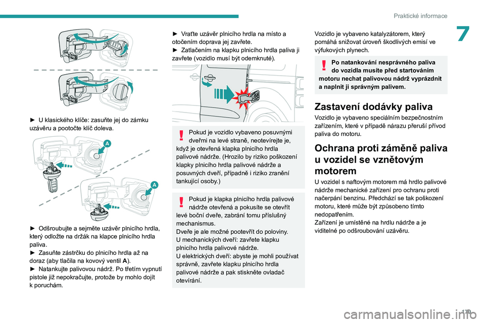 PEUGEOT EXPERT 2023  Návod na použití (in Czech) 179
Praktické informace
7
 
► U klasického klíče: zasuňte jej do zámku 
uzávěru a pootočte klíč doleva.
 
 
► Odšroubujte a sejměte uzávěr plnicího hrdla, 
který odložte na drž