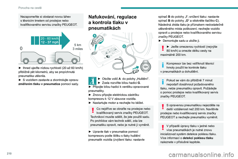 PEUGEOT EXPERT 2023  Návod na použití (in Czech) 210
Porucha na cestě
Nezapomeňte si obstarat novou láhev 
s  těsnicím tmelem od prodejce nebo 
kvalifikovaného servisu značky PEUGEOT.
 
 
► Ihned ujeďte nízkou rychlostí (20 až 60   km/h