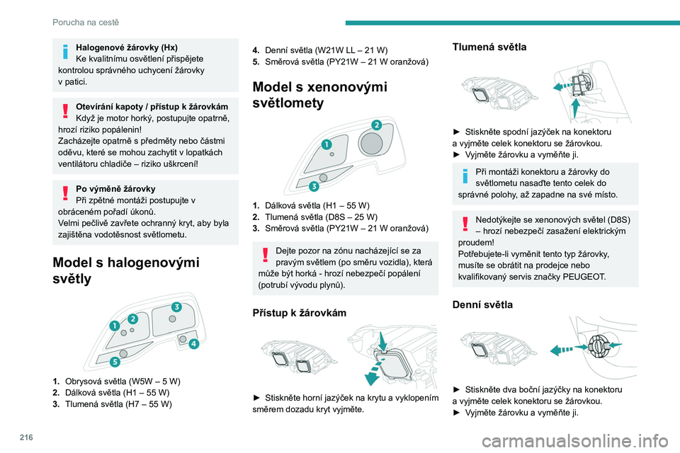 PEUGEOT EXPERT 2023  Návod na použití (in Czech) 216
Porucha na cestě
Halogenové žárovky (Hx)
Ke kvalitnímu osvětlení přispějete 
kontrolou správného uchycení žárovky 
v
 
patici.
Otevírání kapoty / přístup k žárovkám
Když je 
