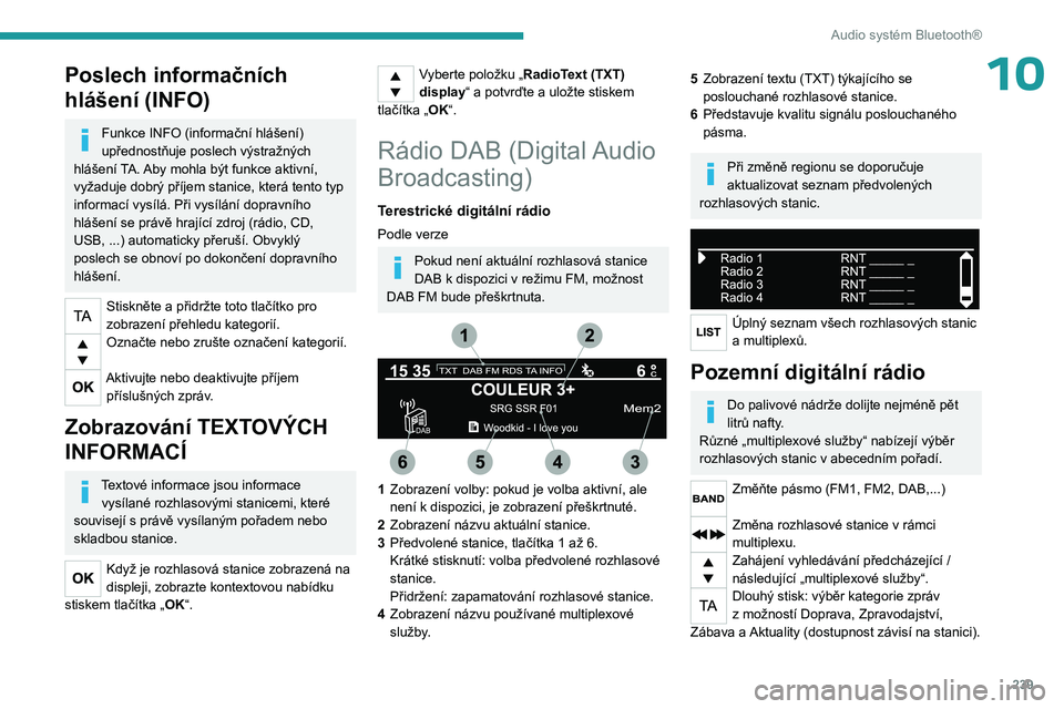 PEUGEOT EXPERT 2023 Návod na použití (in Czech) 239
Audio systém Bluetooth®
10Poslech informačních
hlášení (INFO)
Funkce INFO (informační hlášení)
upřednostňuje poslech výstražných
hlášení TA. Aby mohla být funkce aktivní, PEUGEOT EXPERT 2023 Návod na použití (in Czech) 239
Audio systém Bluetooth®
10Poslech informačních
hlášení (INFO)
Funkce INFO (informační hlášení)
upřednostňuje poslech výstražných
hlášení TA. Aby mohla být funkce aktivní,