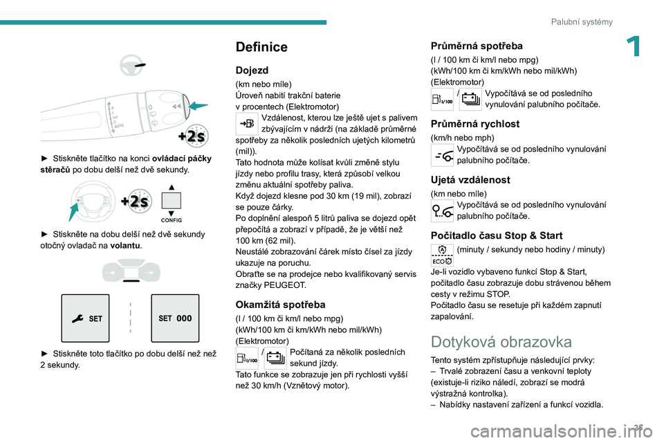 PEUGEOT EXPERT 2023  Návod na použití (in Czech) 25
Palubní systémy
1 
 
 
 
► Stiskněte tlačítko na konci  ovládací páčky 
stěračů  po dobu delší než dvě sekundy.
 
 
► Stiskněte na dobu delší než dvě sekundy 
otočný ovla