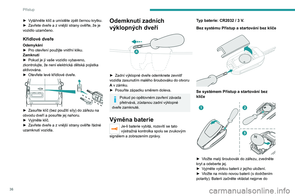 PEUGEOT EXPERT 2023 Návod na použití (in Czech) 36
Přístup
► Vytáhněte klíč a umístěte zpět černou krytku.
► Zavřete dveře a z vnější strany ověřte, že je
vozidlo uzamčeno.
Křídlové dveře
Odemykání
► Pro otevře PEUGEOT EXPERT 2023 Návod na použití (in Czech) 36
Přístup
► Vytáhněte klíč a umístěte zpět černou krytku.
► Zavřete dveře a z vnější strany ověřte, že je
vozidlo uzamčeno.
Křídlové dveře
Odemykání
► Pro otevře