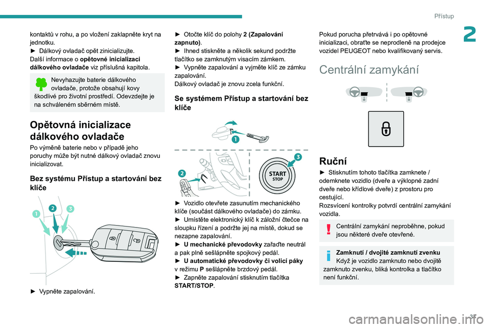 PEUGEOT EXPERT 2023 Návod na použití (in Czech) 37
Přístup
2kontaktů v rohu, a po vložení zaklapněte kryt na
jednotku.
►
Dálkový ovladač opět zinicializujte.
Další informace o opětovné inicializaci
dálkového ovladače
viz p PEUGEOT EXPERT 2023 Návod na použití (in Czech) 37
Přístup
2kontaktů v rohu, a po vložení zaklapněte kryt na
jednotku.
►
Dálkový ovladač opět zinicializujte.
Další informace o opětovné inicializaci
dálkového ovladače
viz p