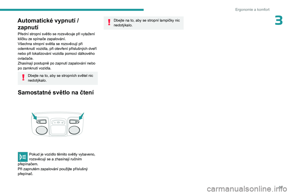 PEUGEOT EXPERT 2023 Návod na použití (in Czech) 89
Ergonomie a komfort
3Automatické vypnutí / zapnutí
Přední stropní světlo se rozsvěcuje při vytažení
klíčku ze spínače zapalování.
Všechna stropní světla se rozsvěcují při
o PEUGEOT EXPERT 2023 Návod na použití (in Czech) 89
Ergonomie a komfort
3Automatické vypnutí / zapnutí
Přední stropní světlo se rozsvěcuje při vytažení
klíčku ze spínače zapalování.
Všechna stropní světla se rozsvěcují při
o