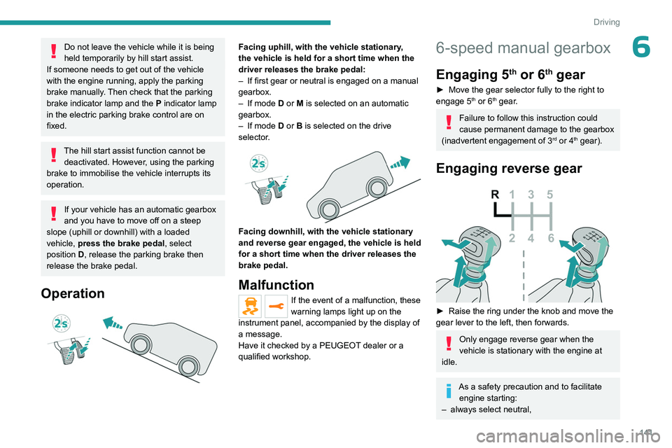 PEUGEOT EXPERT 2022 User Guide 141
Driving
6Do not leave the vehicle while it is being 
held temporarily by hill start assist.
If someone needs to get out of the vehicle 
with the engine running, apply the parking 
brake manually. 