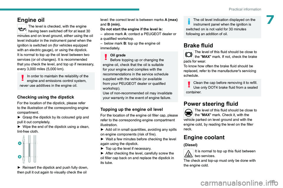 PEUGEOT EXPERT 2022 Owners Guide 193
Practical information
7Engine oil
The level is checked, with the engine having been switched off for at least 30 
minutes and on level ground, either using the oil 
level indicator in the instrume