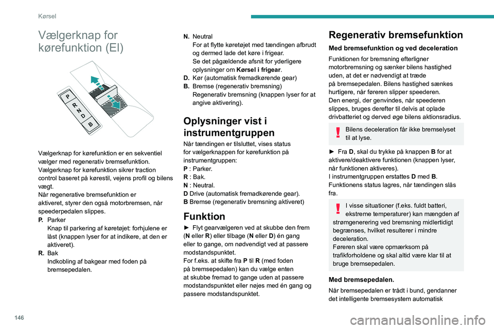 PEUGEOT EXPERT 2022 Brugsanvisning (in Danish) 146
Kørsel
Vælgerknap for
kørefunktion (El)
Vælgerknap for kørefunktion er en sekventiel
vælger med regenerativ bremsefunktion.
Vælgerknap for kørefunktion sikrer traction
control base PEUGEOT EXPERT 2022 Brugsanvisning (in Danish) 146
Kørsel
Vælgerknap for
kørefunktion (El)
Vælgerknap for kørefunktion er en sekventiel
vælger med regenerativ bremsefunktion.
Vælgerknap for kørefunktion sikrer traction
control base