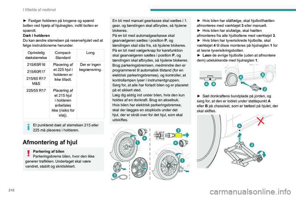 PEUGEOT EXPERT 2022  Brugsanvisning (in Danish) 210
I tilfælde af nedbrud
► Fastgør holderen på krogene og spænd 
bolten ved hjælp af hjulnøglen, indtil bolten er 
spændt.
Dæk i 
holderen
Du kan ændre størrelsen på reservehjulet ved at