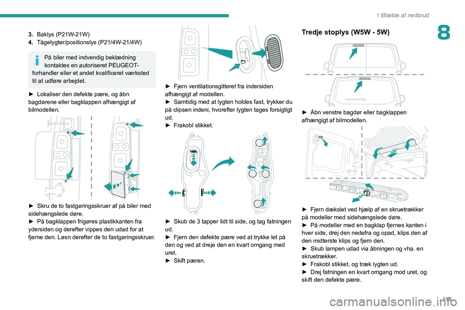 PEUGEOT EXPERT 2022  Brugsanvisning (in Danish) 215
I tilfælde af nedbrud
83.Baklys (P21W-21W)
4. Tågelygter/positionslys (P21/4W-21/4W)
På biler med indvendig beklædning 
kontaktes en autoriseret PEUGEOT-
forhandler eller et andet kvalificeret