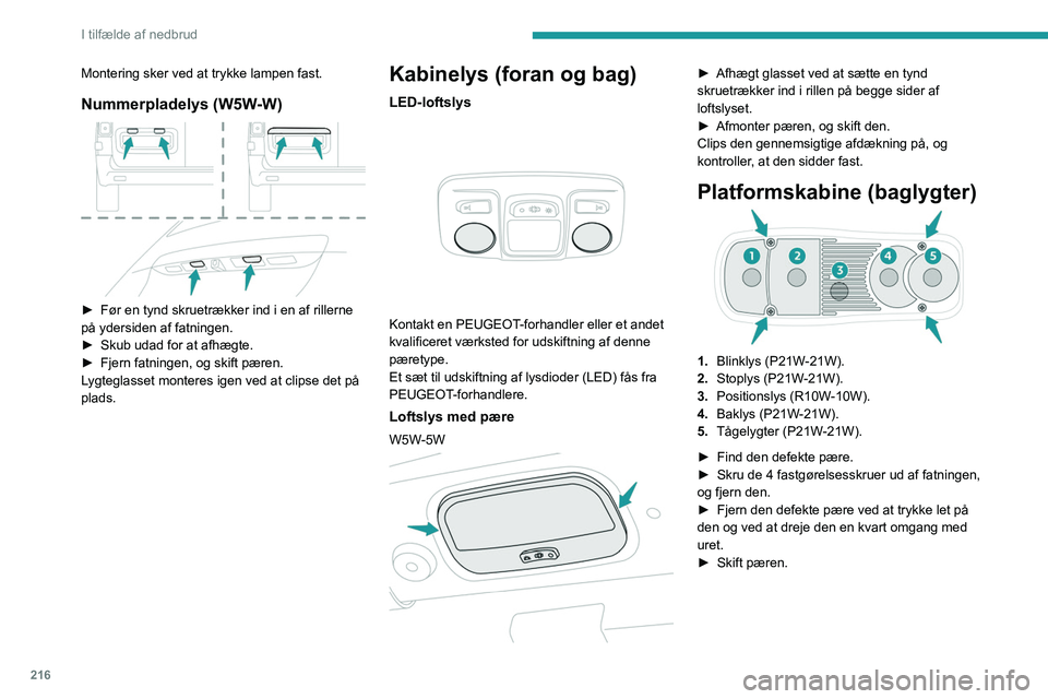 PEUGEOT EXPERT 2022  Brugsanvisning (in Danish) 216
I tilfælde af nedbrud
Montering sker ved at trykke lampen fast.
Nummerpladelys (W5W-W) 
 
► Før en tynd skruetrækker ind i en af rillerne 
på ydersiden af fatningen.
►
 
Skub udad for at a