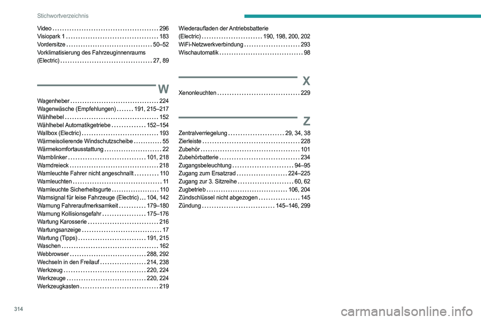 PEUGEOT EXPERT 2022 Betriebsanleitungen (in German) 314
Stichwortverzeichnis
Video 296
Visiopark 1
183
Vordersitze
50–52
Vorklimatisierung des Fahrzeuginnenraums
(Electric)
27, 89
W
Wagenheber 224
Wagenwäsche (Empfehlungen) PEUGEOT EXPERT 2022 Betriebsanleitungen (in German) 314
Stichwortverzeichnis
Video 296
Visiopark 1
183
Vordersitze
50–52
Vorklimatisierung des Fahrzeuginnenraums
(Electric)
27, 89
W
Wagenheber 224
Wagenwäsche (Empfehlungen)