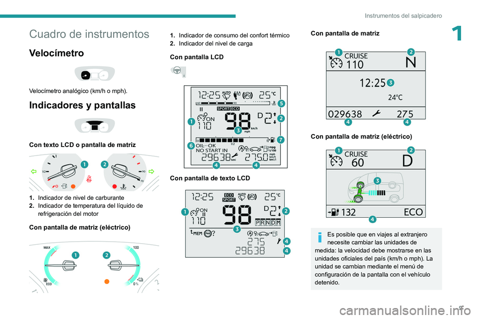 PEUGEOT EXPERT 2022  Manual del propietario (in Spanish) 9
Instrumentos del salpicadero
1Cuadro de instrumentos
Velocímetro 
 
Velocímetro analógico (km/h o mph).
Indicadores y pantallas 
 
Con texto LCD o pantalla de matriz 
 
1.Indicador de nivel de ca