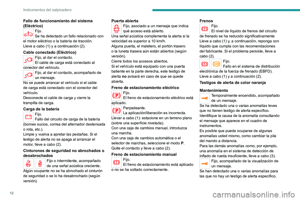 PEUGEOT EXPERT 2022  Manual del propietario (in Spanish) 12
Instrumentos del salpicadero
Fallo de funcionamiento del sistema 
(Eléctrico)
Fijo.
Se ha detectado un fallo relacionado con 
el motor eléctrico o la batería de tracción.
Lleve a cabo (1) y a c