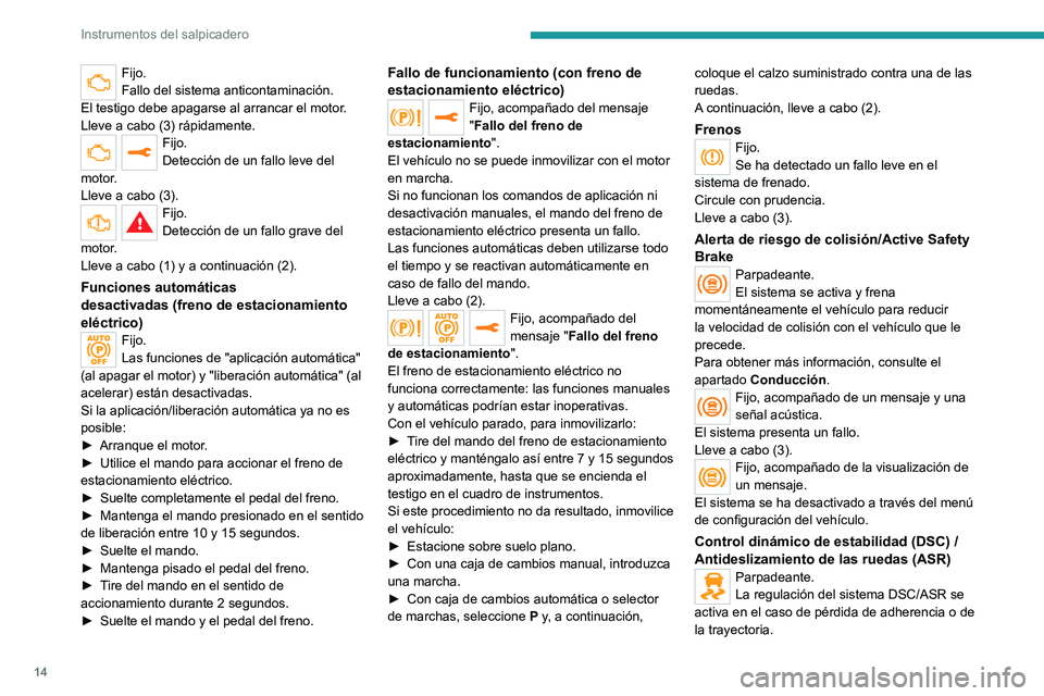PEUGEOT EXPERT 2022  Manual del propietario (in Spanish) 14
Instrumentos del salpicadero
Fijo.
Fallo del sistema anticontaminación.
El testigo debe apagarse al arrancar el motor.
Lleve a cabo (3) rápidamente.
Fijo.
Detección de un fallo leve del 
motor.
