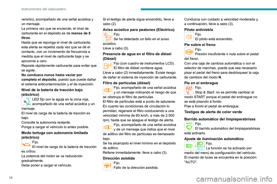 PEUGEOT EXPERT 2022  Manual del propietario (in Spanish) 16
Instrumentos del salpicadero
versión), acompañado de una señal acústica y 
un mensaje.
La primera vez que se enciende, el nivel de 
carburante en el depósito es de menos de 8 
litros.
Hasta qu
