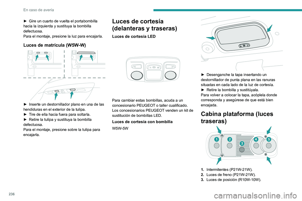 PEUGEOT EXPERT 2022 Manual del propietario (in Spanish) 236
En caso de averÃa
â–º Gire un cuarto de vuelta el portabombilla
hacia la izquierda y sustituya la bombilla
defectuosa.
Para el montaje, presione la luz para encajarla.
Luces de matrÃcula (W5W- PEUGEOT EXPERT 2022 Manual del propietario (in Spanish) 236
En caso de averÃa
â–º Gire un cuarto de vuelta el portabombilla
hacia la izquierda y sustituya la bombilla
defectuosa.
Para el montaje, presione la luz para encajarla.
Luces de matrÃcula (W5W-