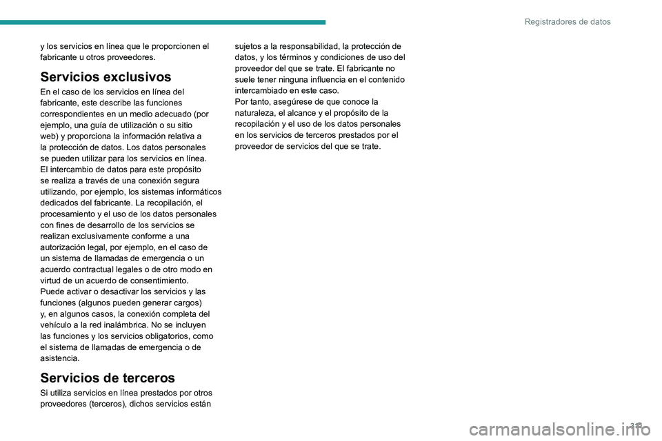 PEUGEOT EXPERT 2022  Manual del propietario (in Spanish) 3 11
Registradores de datos
y los servicios en línea que le proporcionen el 
fabricante u otros proveedores. 
Servicios exclusivos
En el caso de los servicios en línea del 
fabricante, este describe