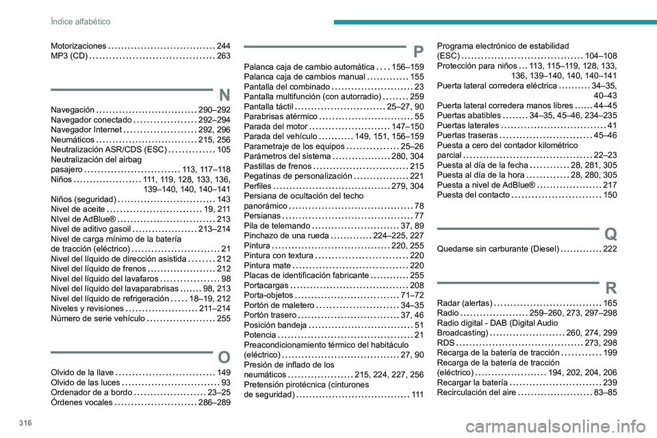 PEUGEOT EXPERT 2022  Manual del propietario (in Spanish) 316
Índice alfabético
Motorizaciones     244
MP3 (CD)     
263
N
Navegación     290–292
Navegador conectado     
292–294
Navegador Internet
    
292, 296
Neumáticos
    
215, 256
Neutralizaci PEUGEOT EXPERT 2022  Manual del propietario (in Spanish) 316
Índice alfabético
Motorizaciones     244
MP3 (CD)     
263
N
Navegación     290–292
Navegador conectado     
292–294
Navegador Internet
    
292, 296
Neumáticos
    
215, 256
Neutralizaci