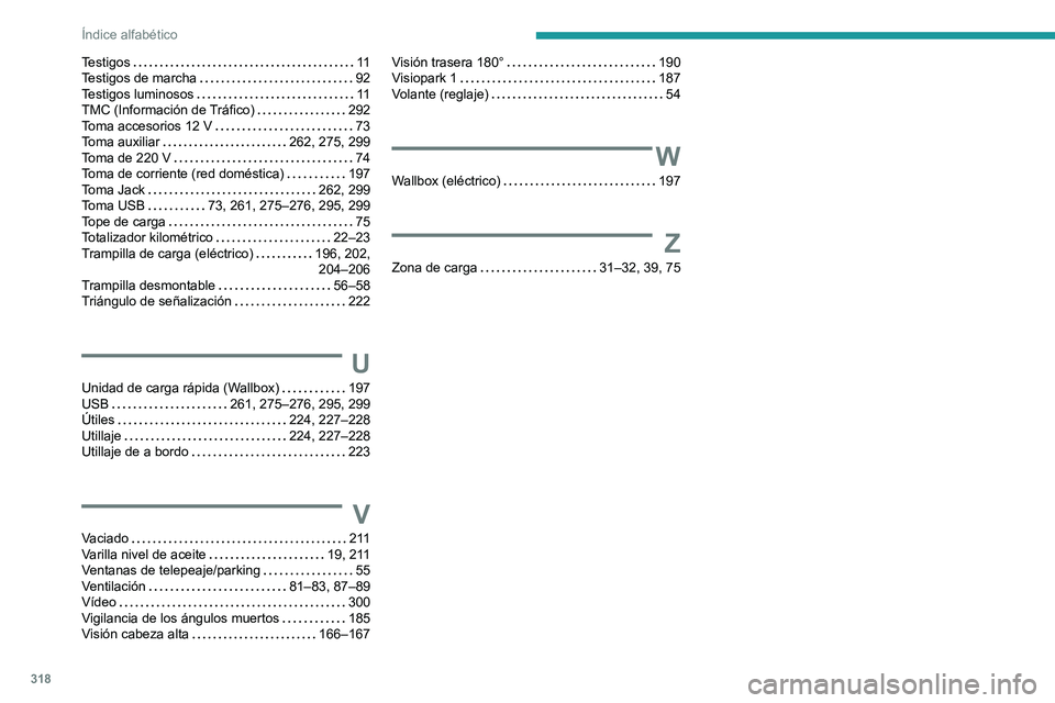 PEUGEOT EXPERT 2022  Manual del propietario (in Spanish) 318
Índice alfabético
Testigos    11
Testigos de marcha     
92
Testigos luminosos
    
11
TMC (Información de Tráfico)
   
292
Toma accesorios 12 V
    
73
Toma auxiliar
    
262, 275, 299
Toma d