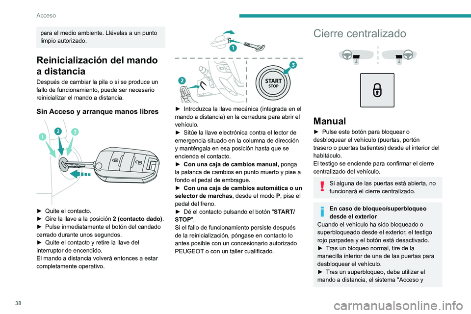 PEUGEOT EXPERT 2022  Manual del propietario (in Spanish) 38
Acceso
para el medio ambiente. Llévelas a un punto 
limpio autorizado.
Reinicialización del mando 
a distancia
Después de cambiar la pila o si se produce un 
fallo de funcionamiento, puede ser n