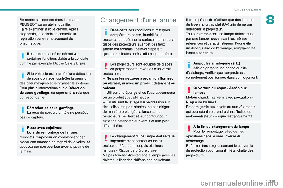 PEUGEOT EXPERT 2022  Manuel du propriétaire (in French) 225
En cas de panne
8Se rendre rapidement dans le réseau 
PEUGEOT ou un atelier qualifié.
Faire examiner la roue crevée. Après 
diagnostic, le technicien conseille la 
réparation ou le remplaceme