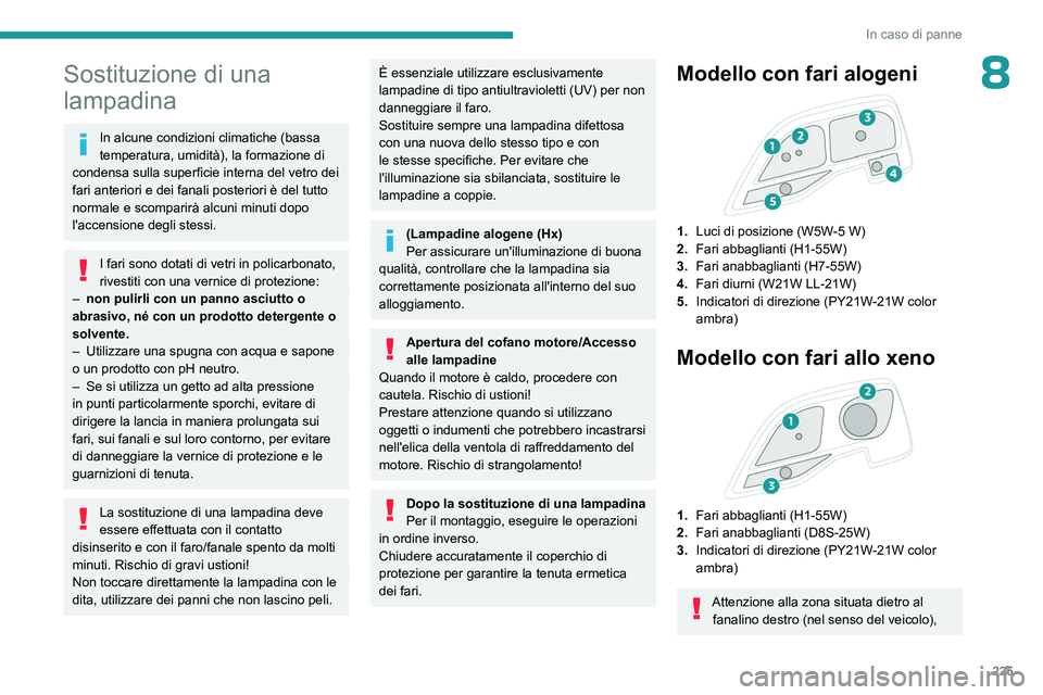 PEUGEOT EXPERT 2022 Manuale duso (in Italian) 225
In caso di panne
8Sostituzione di una
lampadina
In alcune condizioni climatiche (bassa
temperatura, umidità), la formazione di
condensa sulla superficie interna del vetro dei
fari anteriori e PEUGEOT EXPERT 2022 Manuale duso (in Italian) 225
In caso di panne
8Sostituzione di una
lampadina
In alcune condizioni climatiche (bassa
temperatura, umidità), la formazione di
condensa sulla superficie interna del vetro dei
fari anteriori e