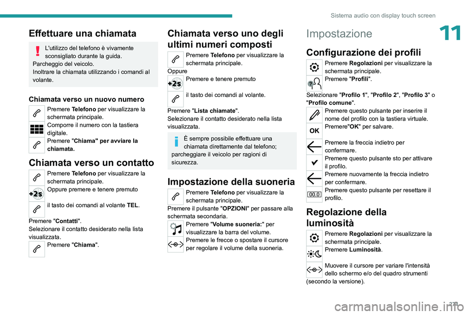 PEUGEOT EXPERT 2022 Manuale duso (in Italian) 271
Sistema audio con display touch screen
11Effettuare una chiamata
L'utilizzo del telefono è vivamente
sconsigliato durante la guida.
Parcheggio del veicolo.
Inoltrare la chiamata utilizzando PEUGEOT EXPERT 2022 Manuale duso (in Italian) 271
Sistema audio con display touch screen
11Effettuare una chiamata
L'utilizzo del telefono è vivamente
sconsigliato durante la guida.
Parcheggio del veicolo.
Inoltrare la chiamata utilizzando