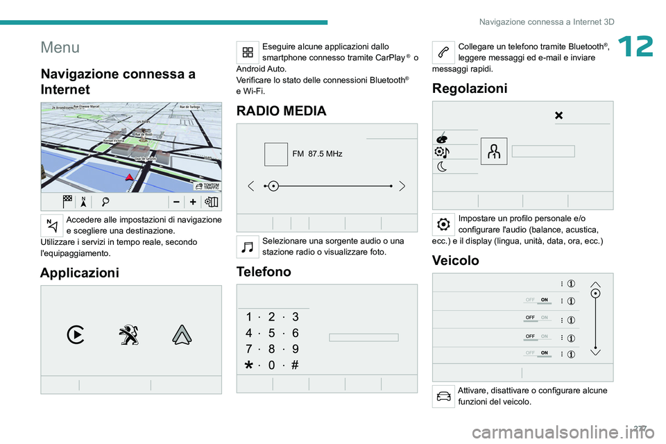 PEUGEOT EXPERT 2022 Manuale duso (in Italian) 277
Navigazione connessa a Internet 3D
12Menu
Navigazione connessa a
Internet
Accedere alle impostazioni di navigazione e scegliere una destinazione.
Utilizzare i servizi in tempo reale, secondo PEUGEOT EXPERT 2022 Manuale duso (in Italian) 277
Navigazione connessa a Internet 3D
12Menu
Navigazione connessa a
Internet
Accedere alle impostazioni di navigazione e scegliere una destinazione.
Utilizzare i servizi in tempo reale, secondo
