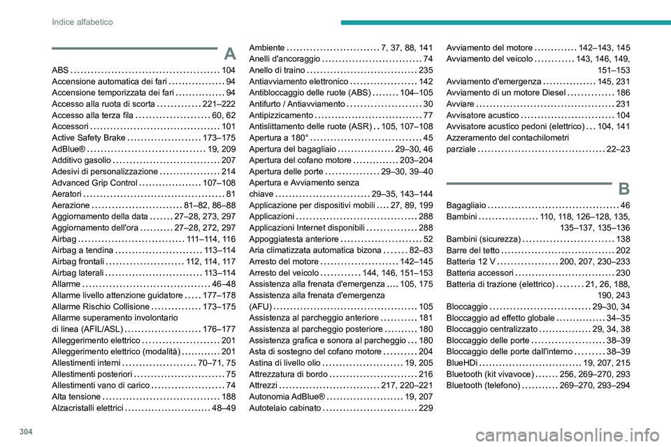 PEUGEOT EXPERT 2022 Manuale duso (in Italian) 304
Indice alfabetico
A
ABS 104
Accensione automatica dei fari
94
Accensione temporizzata dei fari
94
Accesso alla ruota di scorta
221–222
Accesso alla terza fila
60, 62
Acces PEUGEOT EXPERT 2022 Manuale duso (in Italian) 304
Indice alfabetico
A
ABS 104
Accensione automatica dei fari
94
Accensione temporizzata dei fari
94
Accesso alla ruota di scorta
221–222
Accesso alla terza fila
60, 62
Acces
