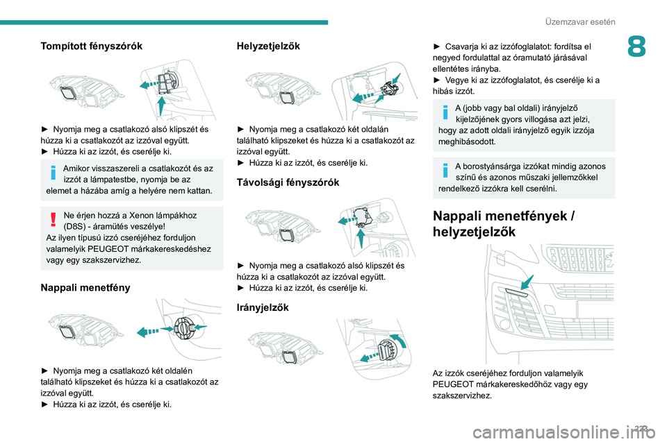 PEUGEOT EXPERT 2022 Kezelési útmutató (in Hungarian) 223
Üzemzavar esetén
8Tompított fényszórók
► Nyomja meg a csatlakozó alsó klipszét és
húzza ki a csatlakozót az izzóval együtt.
►
Húzza ki az izzót, és cserélje ki.
Amikor PEUGEOT EXPERT 2022 Kezelési útmutató (in Hungarian) 223
Üzemzavar esetén
8Tompított fényszórók
► Nyomja meg a csatlakozó alsó klipszét és
húzza ki a csatlakozót az izzóval együtt.
►
Húzza ki az izzót, és cserélje ki.
Amikor