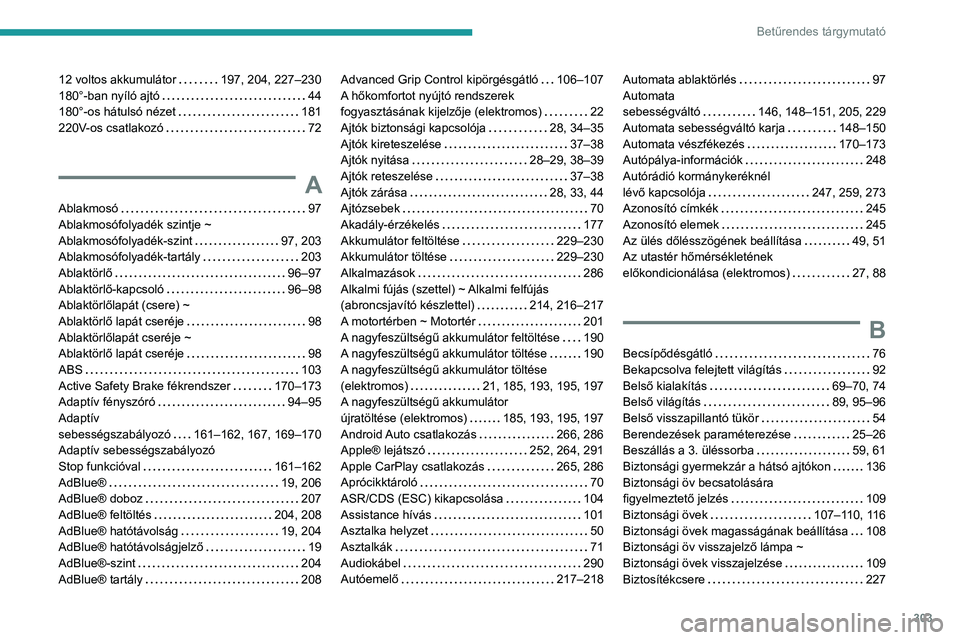 PEUGEOT EXPERT 2022 Kezelési útmutató (in Hungarian) 303
Betűrendes tárgymutató
12 voltos akkumulátor 197, 204, 227–230
180°-ban nyíló ajtó
44
180°-os hátulsó nézet
181
220V-os csatlakozó
72
A
Ablakmosó 97
Ablakmos PEUGEOT EXPERT 2022 Kezelési útmutató (in Hungarian) 303
Betűrendes tárgymutató
12 voltos akkumulátor 197, 204, 227–230
180°-ban nyíló ajtó
44
180°-os hátulsó nézet
181
220V-os csatlakozó
72
A
Ablakmosó 97
Ablakmos
