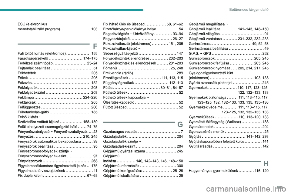 PEUGEOT EXPERT 2022 Kezelési útmutató (in Hungarian) 305
Betűrendes tárgymutató
ESC (elektronikus
menetstabilizáló program)
103
F
Fali töltőállomás (elektromos) 188
Fáradtságérzékelő
174–175
Fedélzeti számítógép
PEUGEOT EXPERT 2022 Kezelési útmutató (in Hungarian) 305
Betűrendes tárgymutató
ESC (elektronikus
menetstabilizáló program)
103
F
Fali töltőállomás (elektromos) 188
Fáradtságérzékelő
174–175
Fedélzeti számítógép