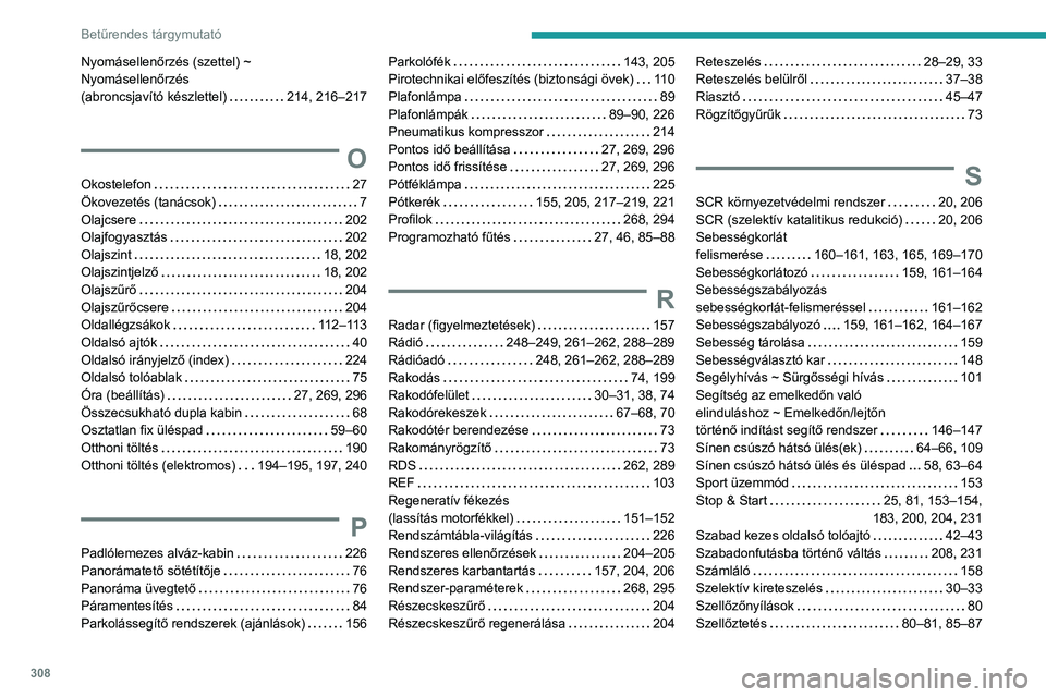 PEUGEOT EXPERT 2022 Kezelési útmutató (in Hungarian) 308
Betűrendes tárgymutató
Nyomásellenőrzés (szettel) ~
Nyomásellenőrzés
(abroncsjavító készlettel)
214, 216–217
O
Okostelefon 27
Ökovezetés (tanácsok)
7
Olajcsere
PEUGEOT EXPERT 2022 Kezelési útmutató (in Hungarian) 308
Betűrendes tárgymutató
Nyomásellenőrzés (szettel) ~
Nyomásellenőrzés
(abroncsjavító készlettel)
214, 216–217
O
Okostelefon 27
Ökovezetés (tanácsok)
7
Olajcsere