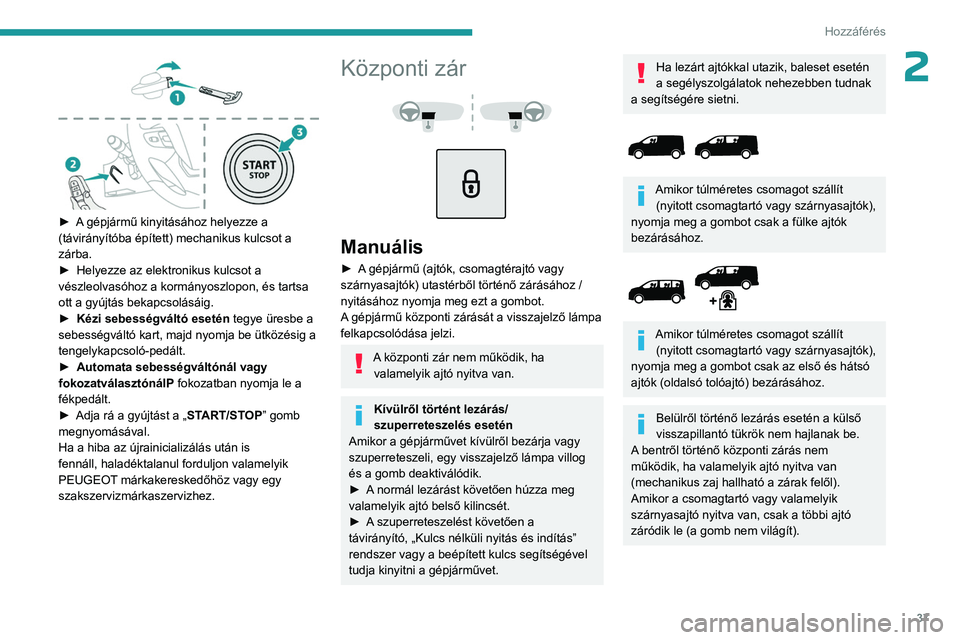 PEUGEOT EXPERT 2022  Kezelési útmutató (in Hungarian) 37
Hozzáférés 
2
 
► A gépjármű kinyitásához helyezze a 
(távirányítóba épített) mechanikus kulcsot a 
zárba.
► 
Helyezze az elektronikus kulcsot a 
vészleolvasóhoz a kormányoszl