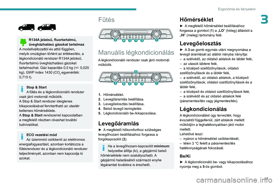 PEUGEOT EXPERT 2022 Kezelési útmutató (in Hungarian) 81
Ergonómia és kényelem
3
R134A jelzésű, fluortartalmú,
üvegházhatású gázokat tartalmaz
A modellváltozattól és attól függően,
melyik országban történt az értékesítés, a
PEUGEOT EXPERT 2022 Kezelési útmutató (in Hungarian) 81
Ergonómia és kényelem
3
R134A jelzésű, fluortartalmú,
üvegházhatású gázokat tartalmaz
A modellváltozattól és attól függően,
melyik országban történt az értékesítés, a