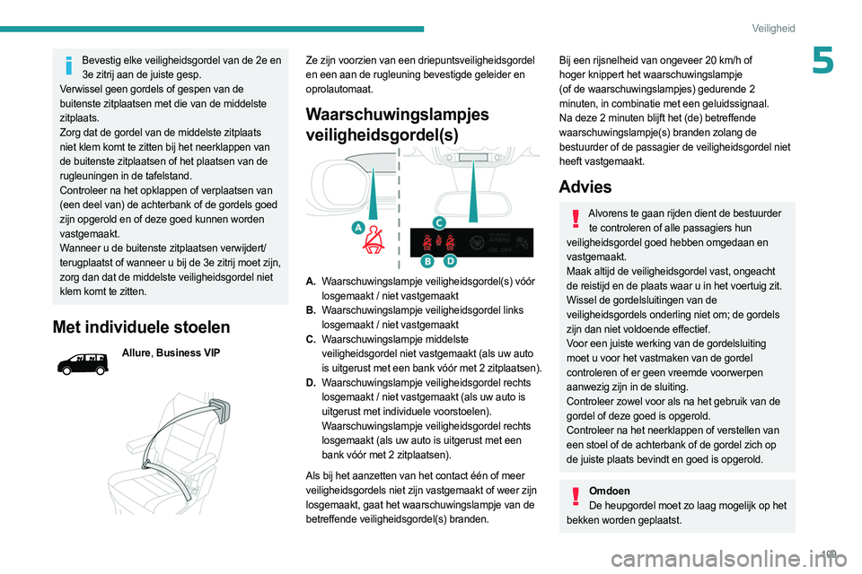 PEUGEOT EXPERT 2022  Instructieboekje (in Dutch) 109
Veiligheid
5Bevestig elke veiligheidsgordel van de 2e en 3e zitrij aan de juiste gesp.
Verwissel geen gordels of gespen van de 
buitenste zitplaatsen met die van de middelste 
zitplaats.
Zorg dat 