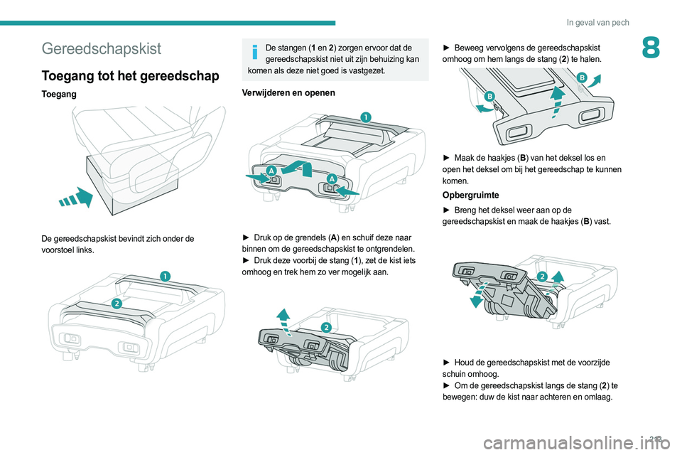 PEUGEOT EXPERT 2022  Instructieboekje (in Dutch) 213
In geval van pech
8Gereedschapskist
Toegang tot het gereedschap
Toegang  
 
De gereedschapskist bevindt zich onder de 
voorstoel links.
 
 
De stangen (1 en 2) zorgen ervoor dat de 
gereedschapski