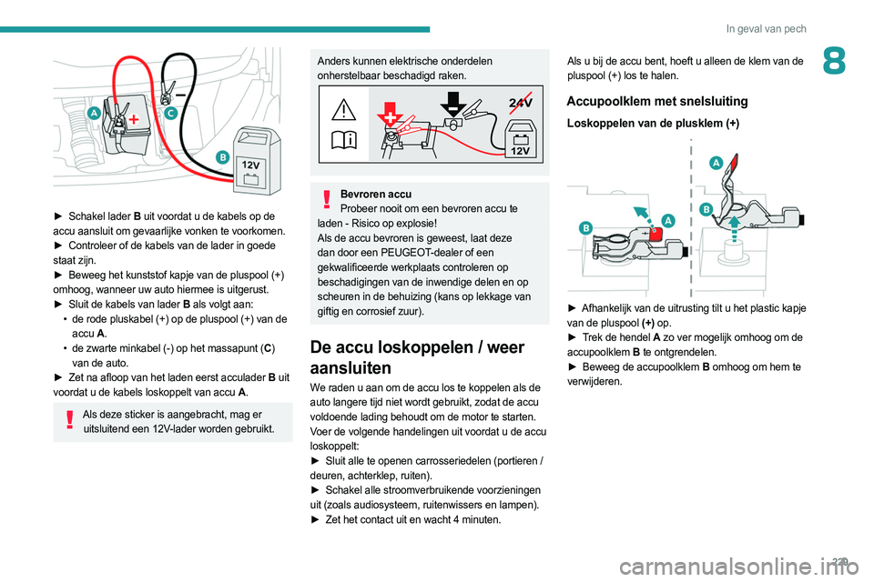 PEUGEOT EXPERT 2022 Instructieboekje (in Dutch) 229
In geval van pech
8
► Schakel lader B uit voordat u de kabels op de
accu aansluit om gevaarlijke vonken te voorkomen.
►
Controleer of de kabels van de lader in goede
staat zijn.
►
PEUGEOT EXPERT 2022 Instructieboekje (in Dutch) 229
In geval van pech
8
► Schakel lader B uit voordat u de kabels op de
accu aansluit om gevaarlijke vonken te voorkomen.
►
Controleer of de kabels van de lader in goede
staat zijn.
►