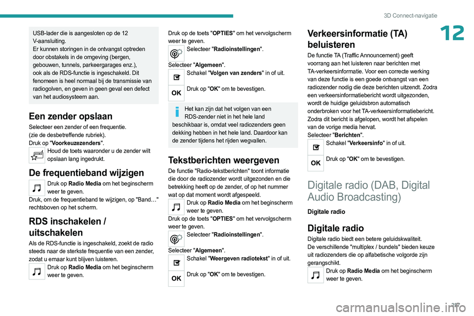 PEUGEOT EXPERT 2022  Instructieboekje (in Dutch) 287
3D Connect-navigatie
12USB-lader die is aangesloten op de 12 
V-aansluiting.
Er kunnen storingen in de ontvangst optreden 
door obstakels in de omgeving (bergen, 
gebouwen, tunnels, parkeergarages