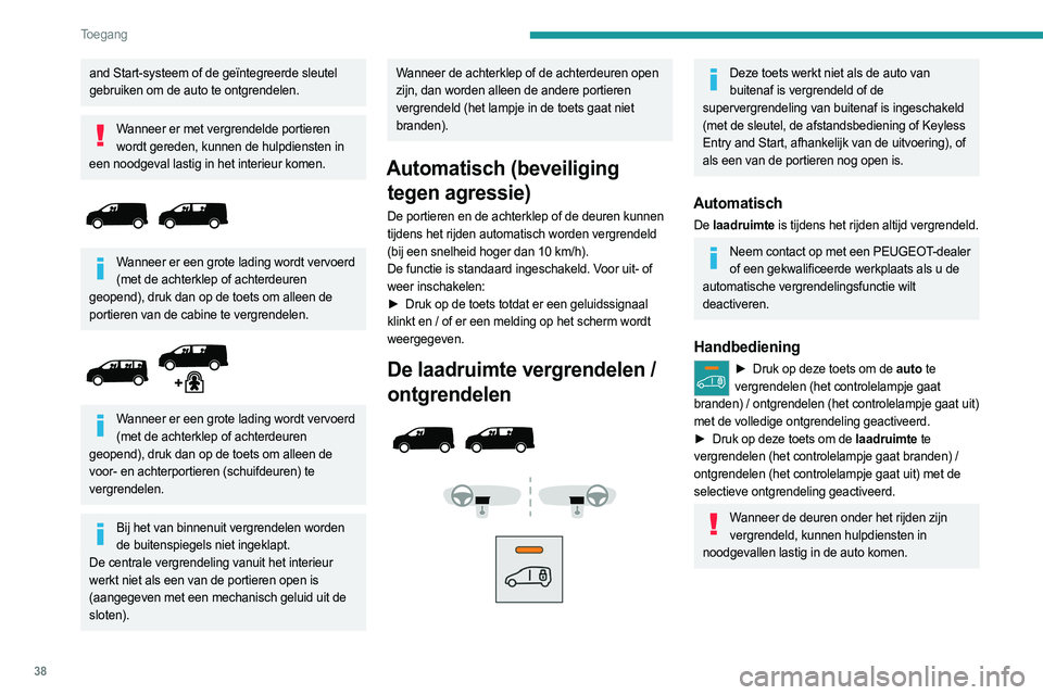 PEUGEOT EXPERT 2022  Instructieboekje (in Dutch) 38
Toegang 
and Start-systeem of de geïntegreerde sleutel 
gebruiken om de auto te ontgrendelen.
Wanneer er met vergrendelde portieren wordt gereden, kunnen de hulpdiensten in 
een noodgeval lastig i